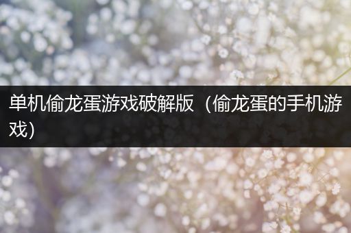 单机偷龙蛋游戏破解版（偷龙蛋的手机游戏）