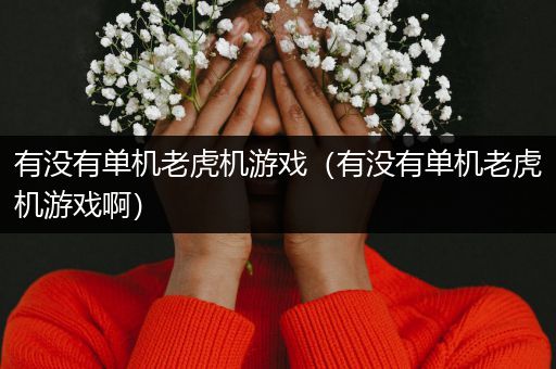 有没有单机老虎机游戏（有没有单机老虎机游戏啊）