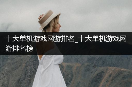 十大单机游戏网游排名_十大单机游戏网游排名榜