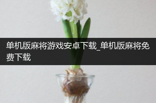 单机版麻将游戏安卓下载_单机版麻将免费下载