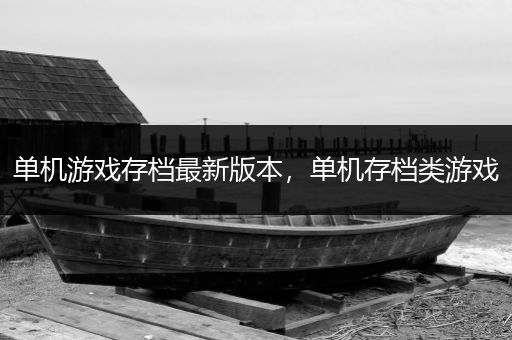 单机游戏存档最新版本，单机存档类游戏
