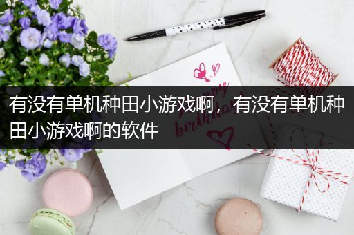 有没有单机种田小游戏啊，有没有单机种田小游戏啊的软件