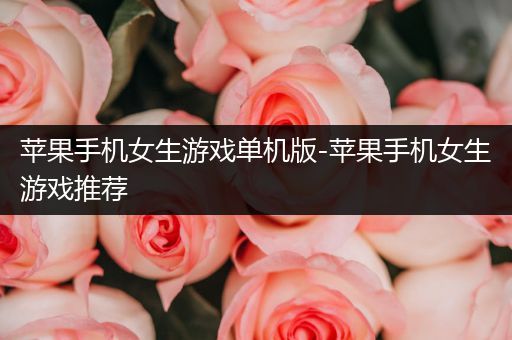 苹果手机女生游戏单机版-苹果手机女生游戏推荐