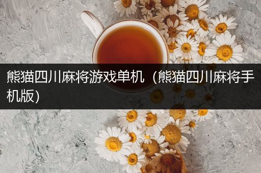 熊猫四川麻将游戏单机（熊猫四川麻将手机版）