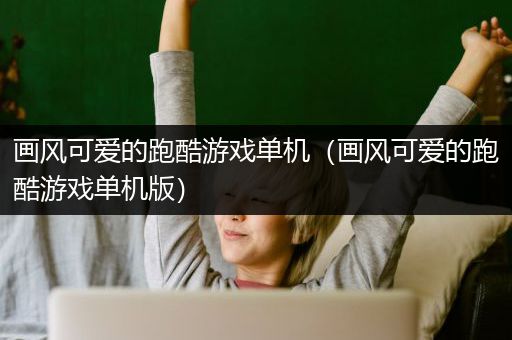 画风可爱的跑酷游戏单机（画风可爱的跑酷游戏单机版）
