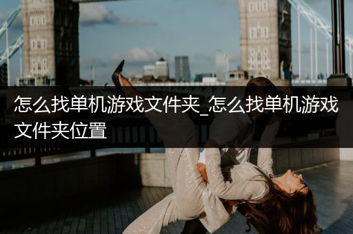 怎么找单机游戏文件夹_怎么找单机游戏文件夹位置