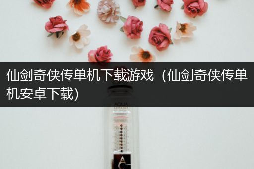 仙剑奇侠传单机下载游戏（仙剑奇侠传单机安卓下载）