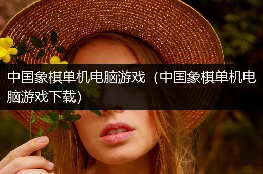 中国象棋单机电脑游戏（中国象棋单机电脑游戏下载）