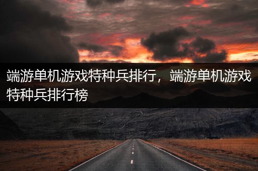 端游单机游戏特种兵排行，端游单机游戏特种兵排行榜