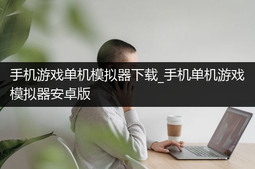 手机游戏单机模拟器下载_手机单机游戏模拟器安卓版