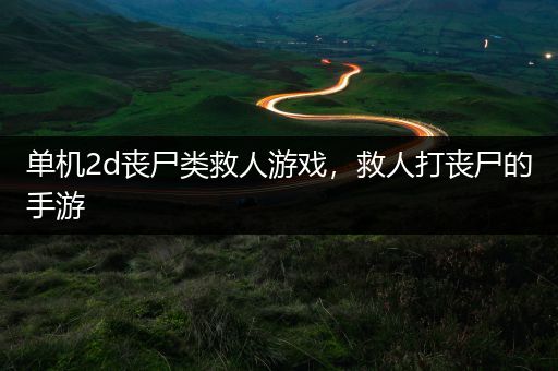 单机2d丧尸类救人游戏，救人打丧尸的手游