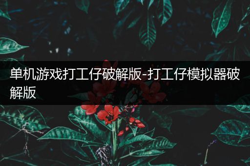 单机游戏打工仔破解版-打工仔模拟器破解版