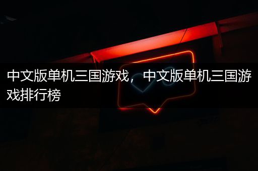 中文版单机三国游戏，中文版单机三国游戏排行榜