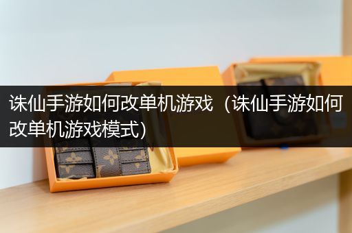 诛仙手游如何改单机游戏（诛仙手游如何改单机游戏模式）