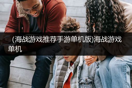 （海战游戏推荐手游单机版)海战游戏 单机