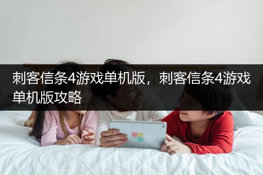 刺客信条4游戏单机版，刺客信条4游戏单机版攻略
