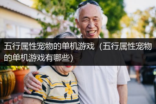 五行属性宠物的单机游戏（五行属性宠物的单机游戏有哪些）