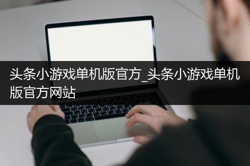 头条小游戏单机版官方_头条小游戏单机版官方网站