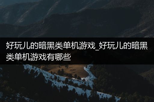 好玩儿的暗黑类单机游戏_好玩儿的暗黑类单机游戏有哪些
