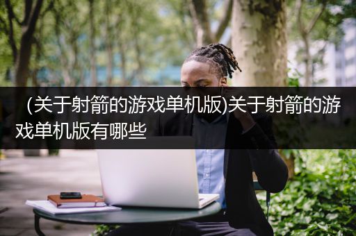 （关于射箭的游戏单机版)关于射箭的游戏单机版有哪些