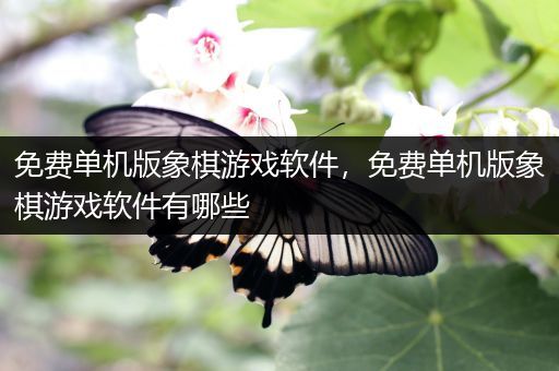 免费单机版象棋游戏软件，免费单机版象棋游戏软件有哪些