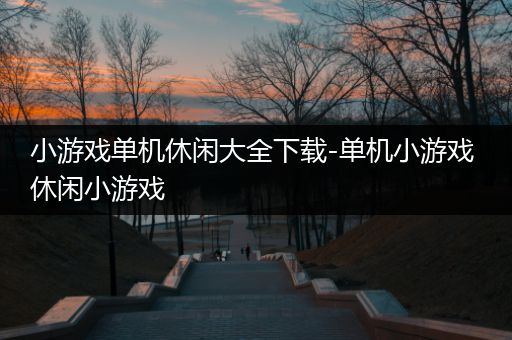 小游戏单机休闲大全下载-单机小游戏 休闲小游戏