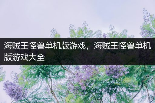 海贼王怪兽单机版游戏，海贼王怪兽单机版游戏大全