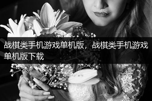 战棋类手机游戏单机版，战棋类手机游戏单机版下载