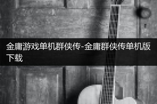 金庸游戏单机群侠传-金庸群侠传单机版下载