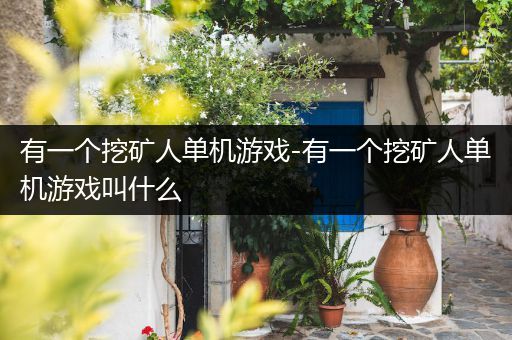 有一个挖矿人单机游戏-有一个挖矿人单机游戏叫什么