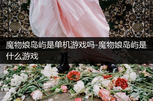 魔物娘岛屿是单机游戏吗-魔物娘岛屿是什么游戏