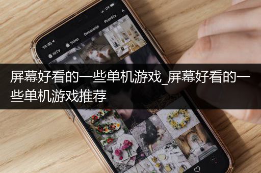 屏幕好看的一些单机游戏_屏幕好看的一些单机游戏推荐